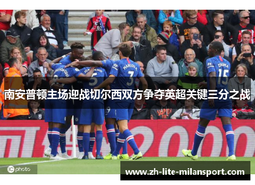 南安普顿主场迎战切尔西双方争夺英超关键三分之战