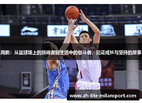 周鹏：从篮球场上的拼搏者到生活中的奋斗者，见证成长与坚持的故事