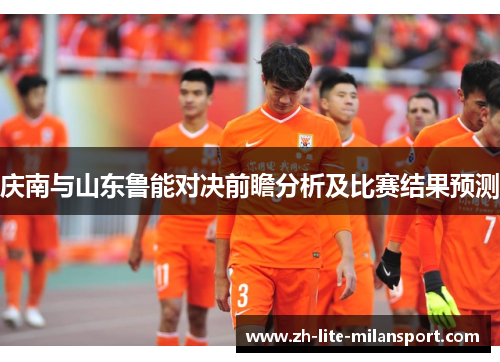 庆南与山东鲁能对决前瞻分析及比赛结果预测