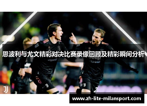 恩波利与尤文精彩对决比赛录像回顾及精彩瞬间分析
