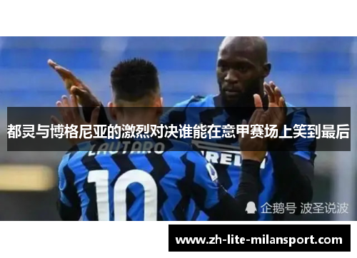 都灵与博格尼亚的激烈对决谁能在意甲赛场上笑到最后