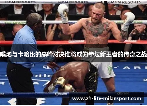 嘴炮与卡哈比的巅峰对决谁将成为拳坛新王者的传奇之战