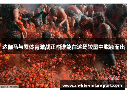 达伽马与累体育激战正酣谁能在这场较量中脱颖而出