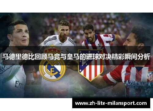 马德里德比回顾马竞与皇马的进球对决精彩瞬间分析