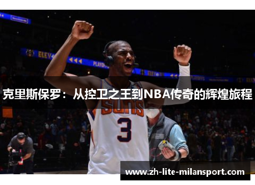 克里斯保罗：从控卫之王到NBA传奇的辉煌旅程