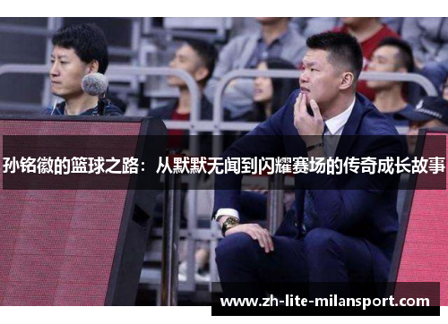 孙铭徽的篮球之路：从默默无闻到闪耀赛场的传奇成长故事